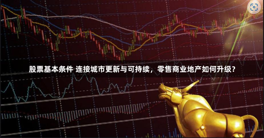 股票基本条件 连接城市更新与可持续，零售商业地产如何升级？