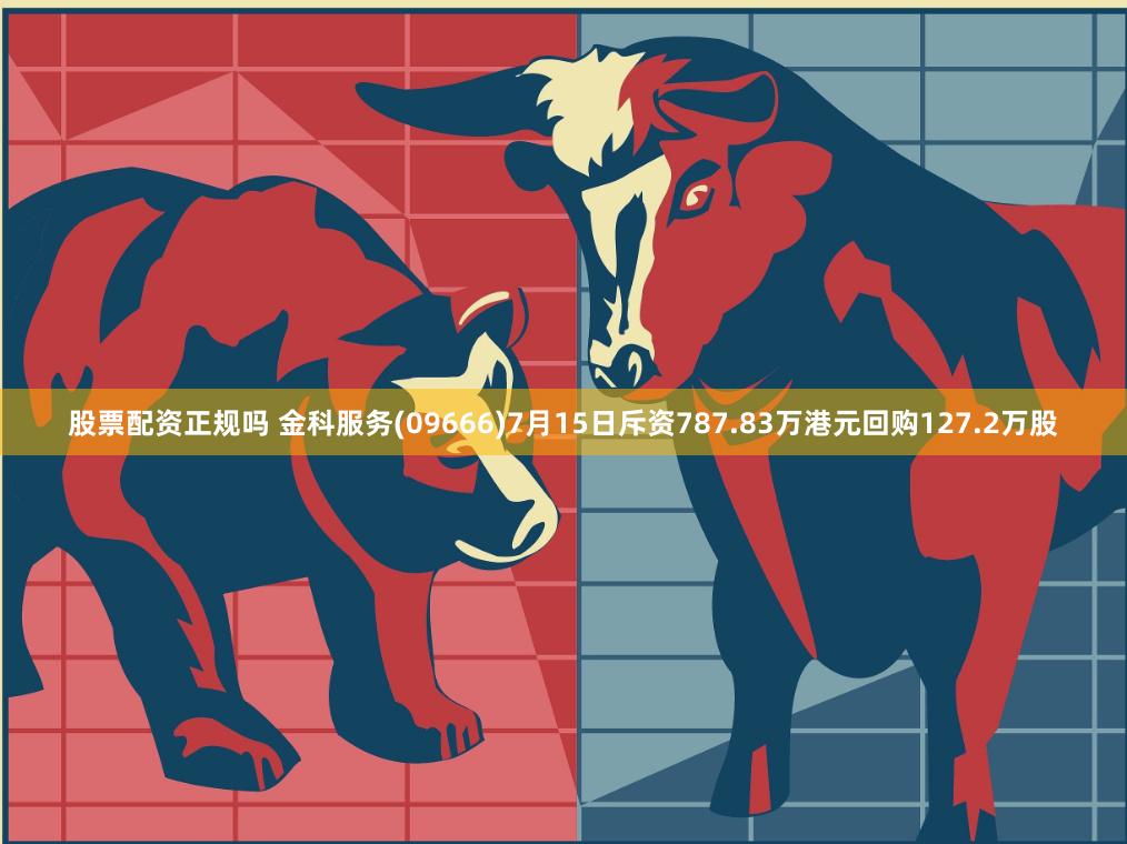 股票配资正规吗 金科服务(09666)7月15日斥资787.83万港元回购127.2万股