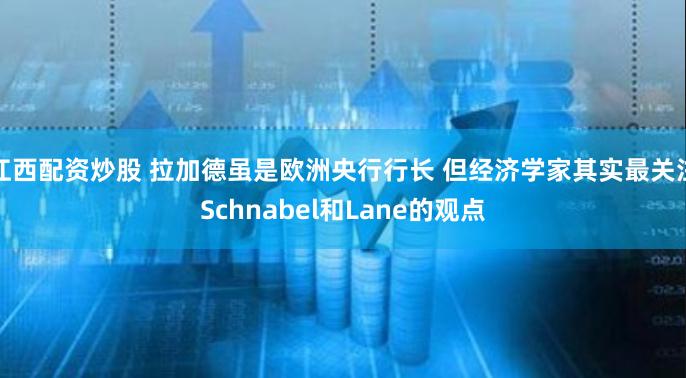 江西配资炒股 拉加德虽是欧洲央行行长 但经济学家其实最关注Schnabel和Lane的观点