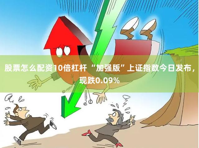 股票怎么配资10倍杠杆 “加强版”上证指数今日发布，现跌0.09%