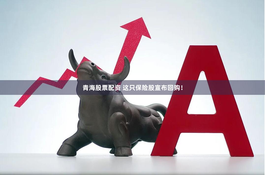 青海股票配资 这只保险股宣布回购！