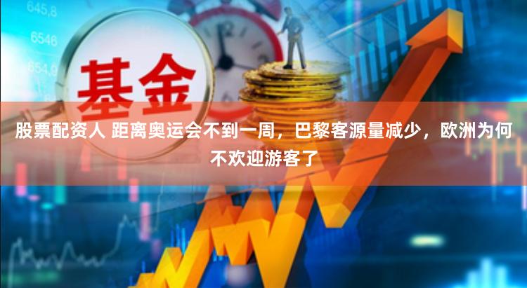股票配资人 距离奥运会不到一周，巴黎客源量减少，欧洲为何不欢迎游客了