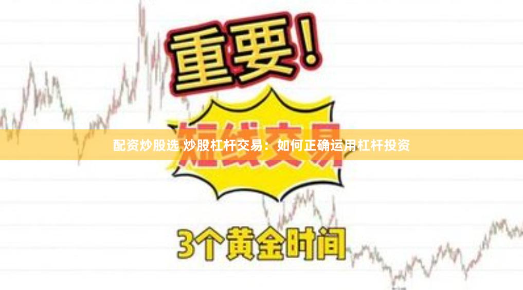 配资炒股选 炒股杠杆交易：如何正确运用杠杆投资
