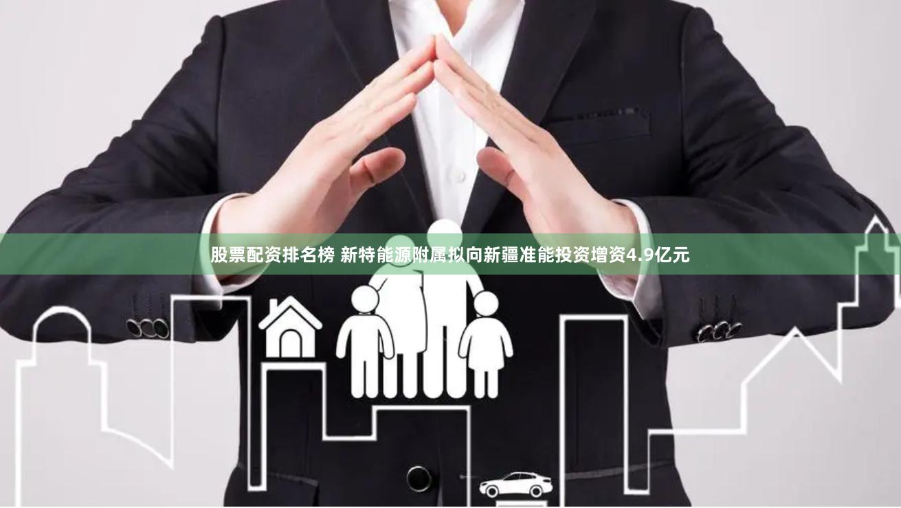 股票配资排名榜 新特能源附属拟向新疆准能投资增资4.9亿元