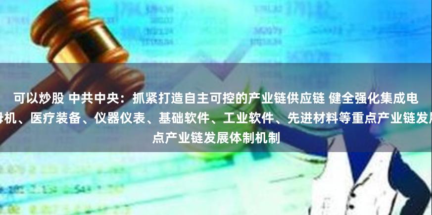 可以炒股 中共中央：抓紧打造自主可控的产业链供应链 健全强化集成电路、工业母机、医疗装备、仪器仪表、基础软件、工业软件、先进材料等重点产业链发展体制机制