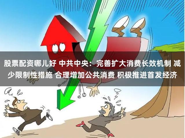 股票配资哪儿好 中共中央：完善扩大消费长效机制 减少限制性措施 合理增加公共消费 积极推进首发经济