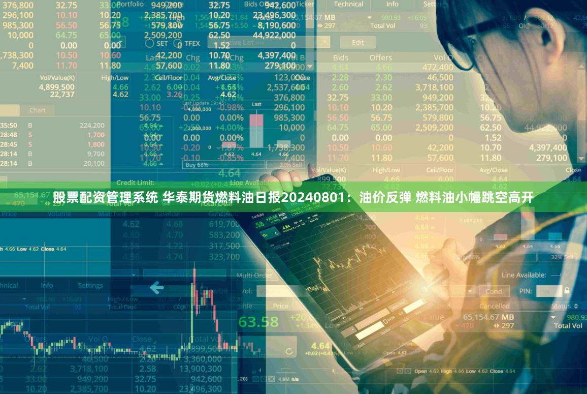 股票配资管理系统 华泰期货燃料油日报20240801：油价反弹 燃料油小幅跳空高开