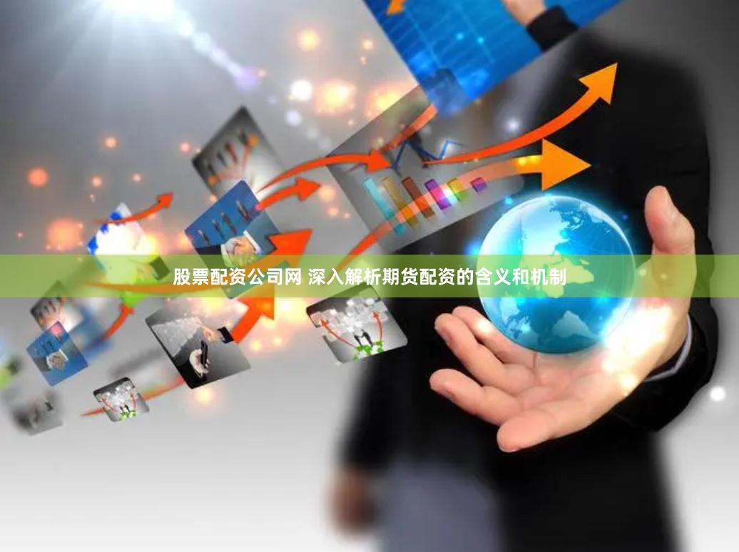 股票配资公司网 深入解析期货配资的含义和机制