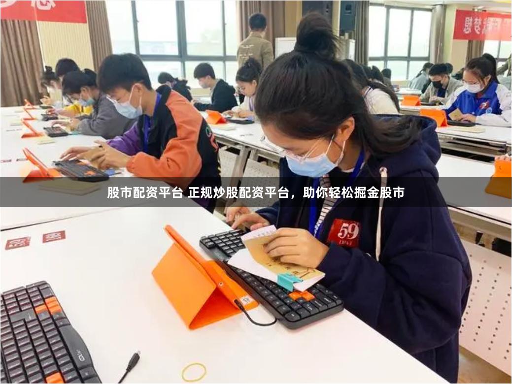 股市配资平台 正规炒股配资平台，助你轻松掘金股市