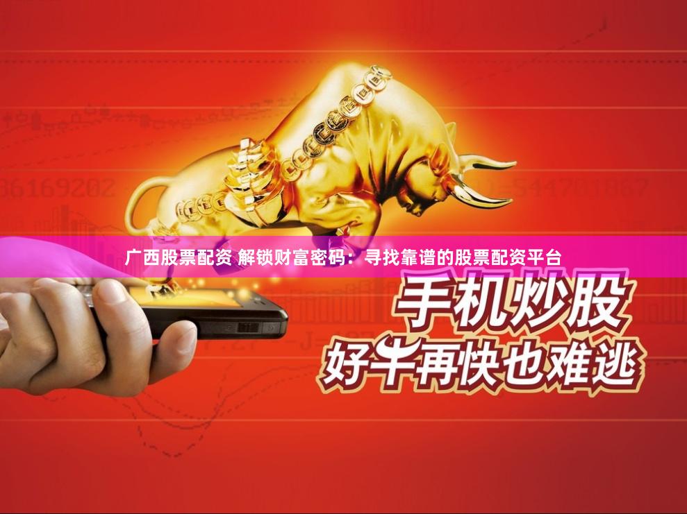 广西股票配资 解锁财富密码：寻找靠谱的股票配资平台