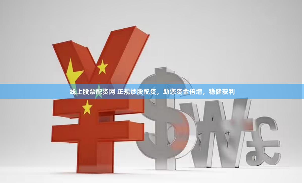 线上股票配资网 正规炒股配资，助您资金倍增，稳健获利
