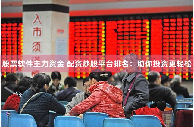 股票软件主力资金 配资炒股平台排名：助你投资更轻松