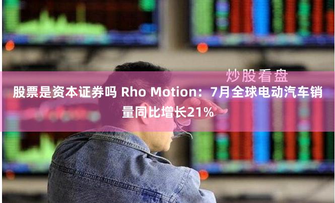 股票是资本证券吗 Rho Motion：7月全球电动汽车销量同比增长21%