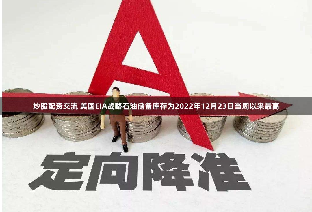 炒股配资交流 美国EIA战略石油储备库存为2022年12月23日当周以来最高