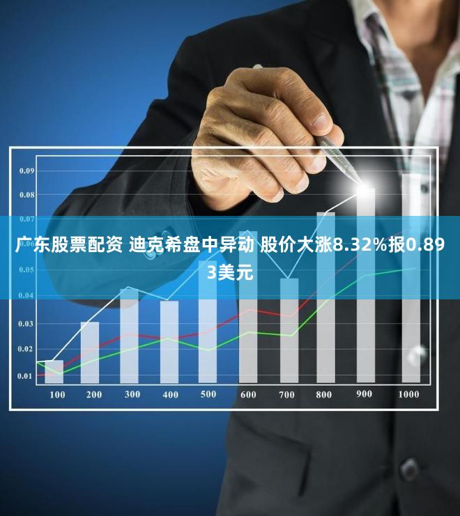 广东股票配资 迪克希盘中异动 股价大涨8.32%报0.893美元