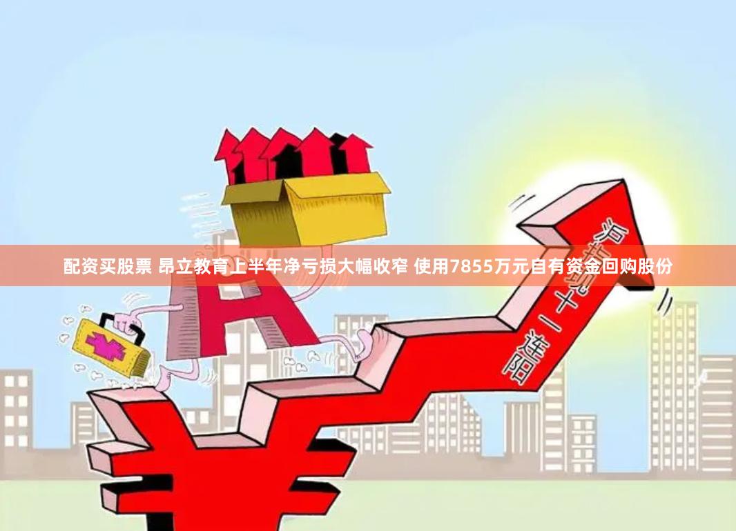 配资买股票 昂立教育上半年净亏损大幅收窄 使用7855万元自有资金回购股份