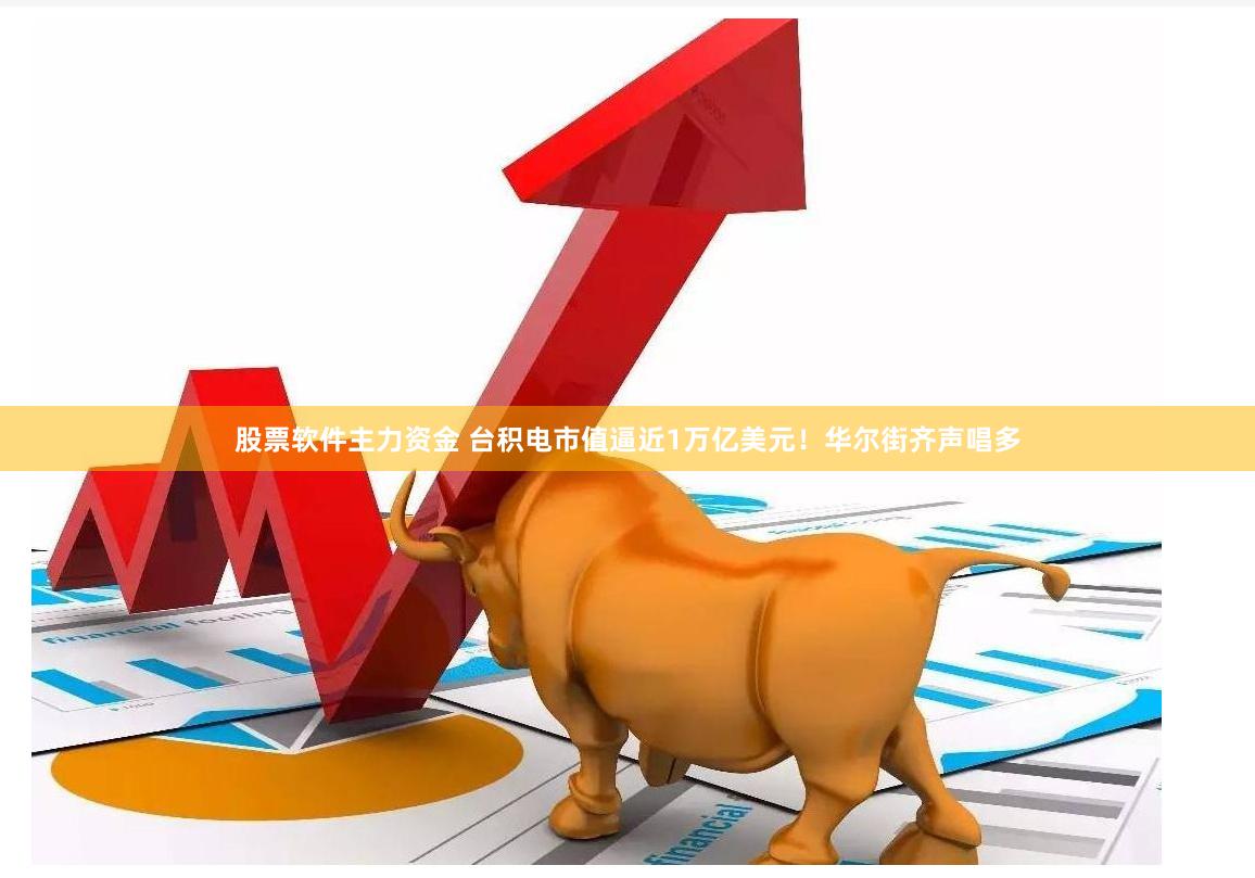 股票软件主力资金 台积电市值逼近1万亿美元！华尔街齐声唱多