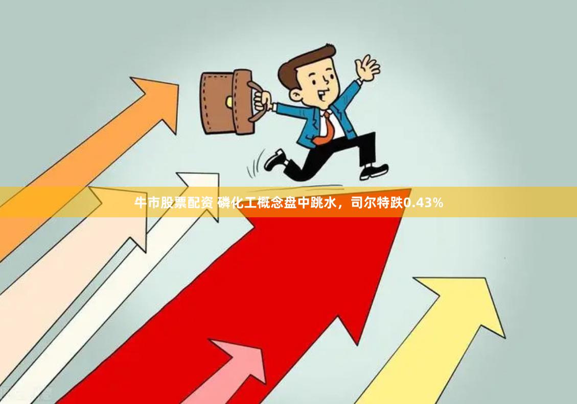牛市股票配资 磷化工概念盘中跳水，司尔特跌0.43%