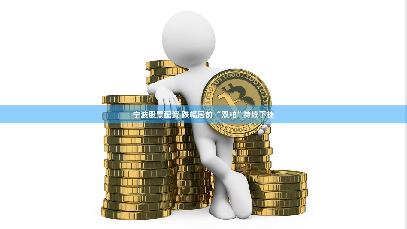 宁波股票配资 跌幅居前 “双粕”持续下挫