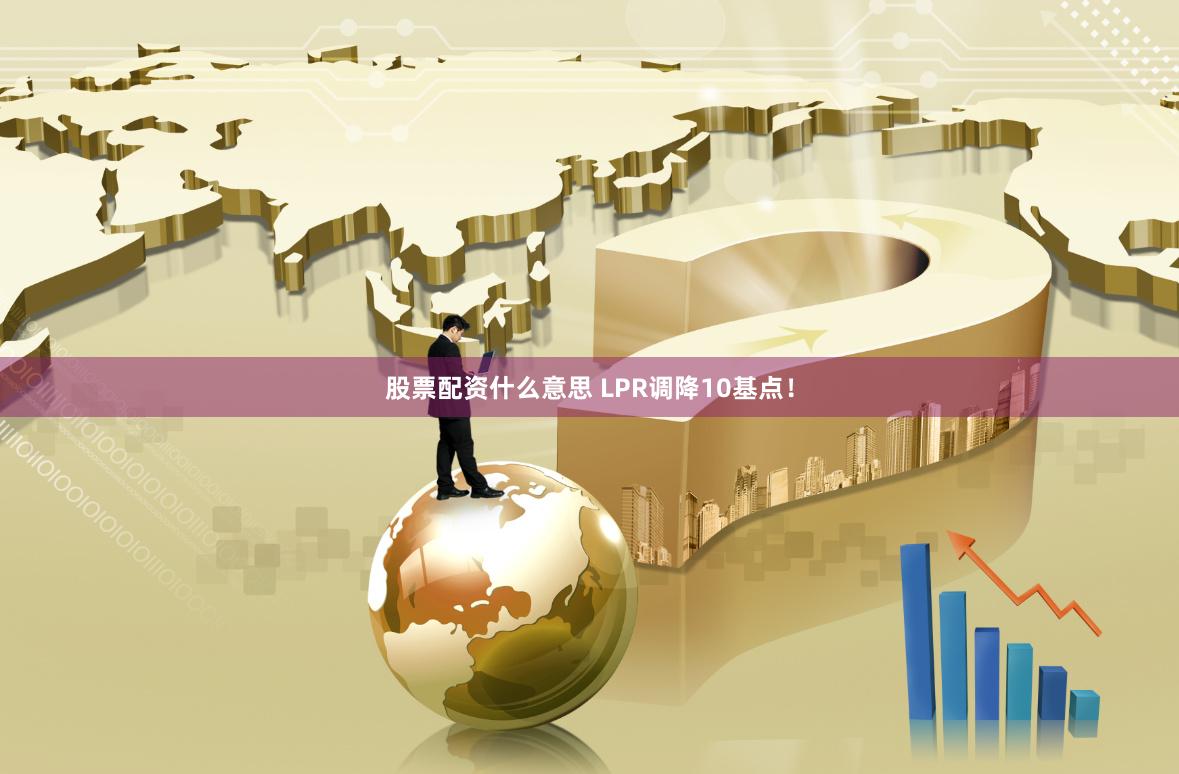 股票配资什么意思 LPR调降10基点！