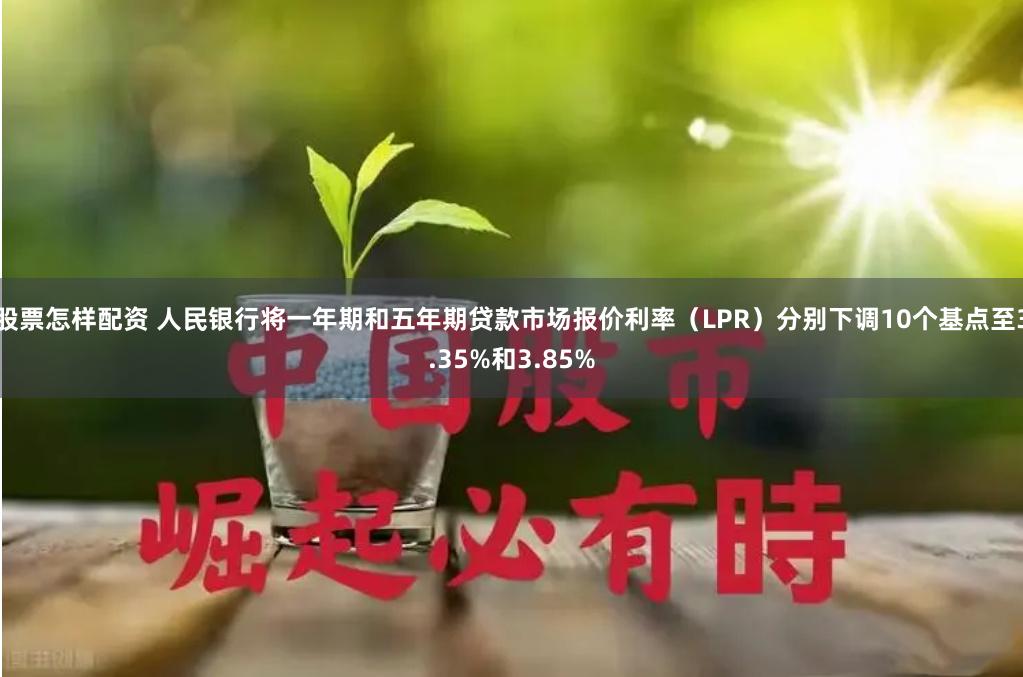 股票怎样配资 人民银行将一年期和五年期贷款市场报价利率（LPR）分别下调10个基点至3.35%和3.85%