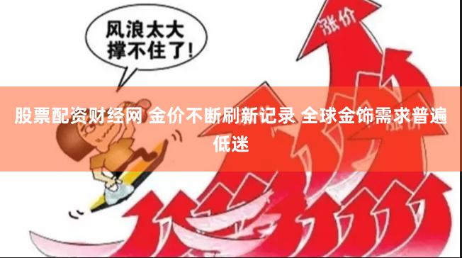 股票配资财经网 金价不断刷新记录 全球金饰需求普遍低迷