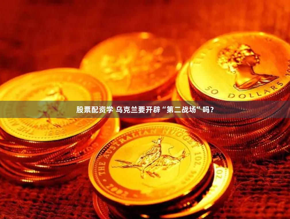 股票配资学 乌克兰要开辟“第二战场”吗？