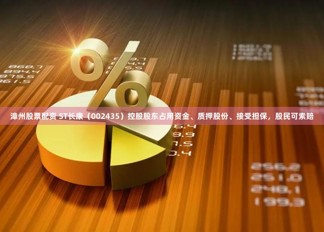 漳州股票配资 ST长康（002435）控股股东占用资金、质押股份、接受担保，股民可索赔