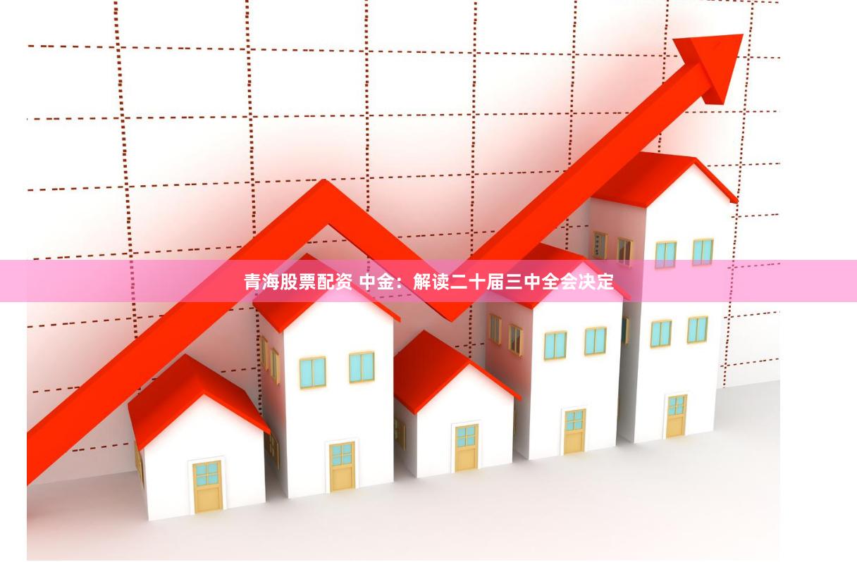 青海股票配资 中金：解读二十届三中全会决定