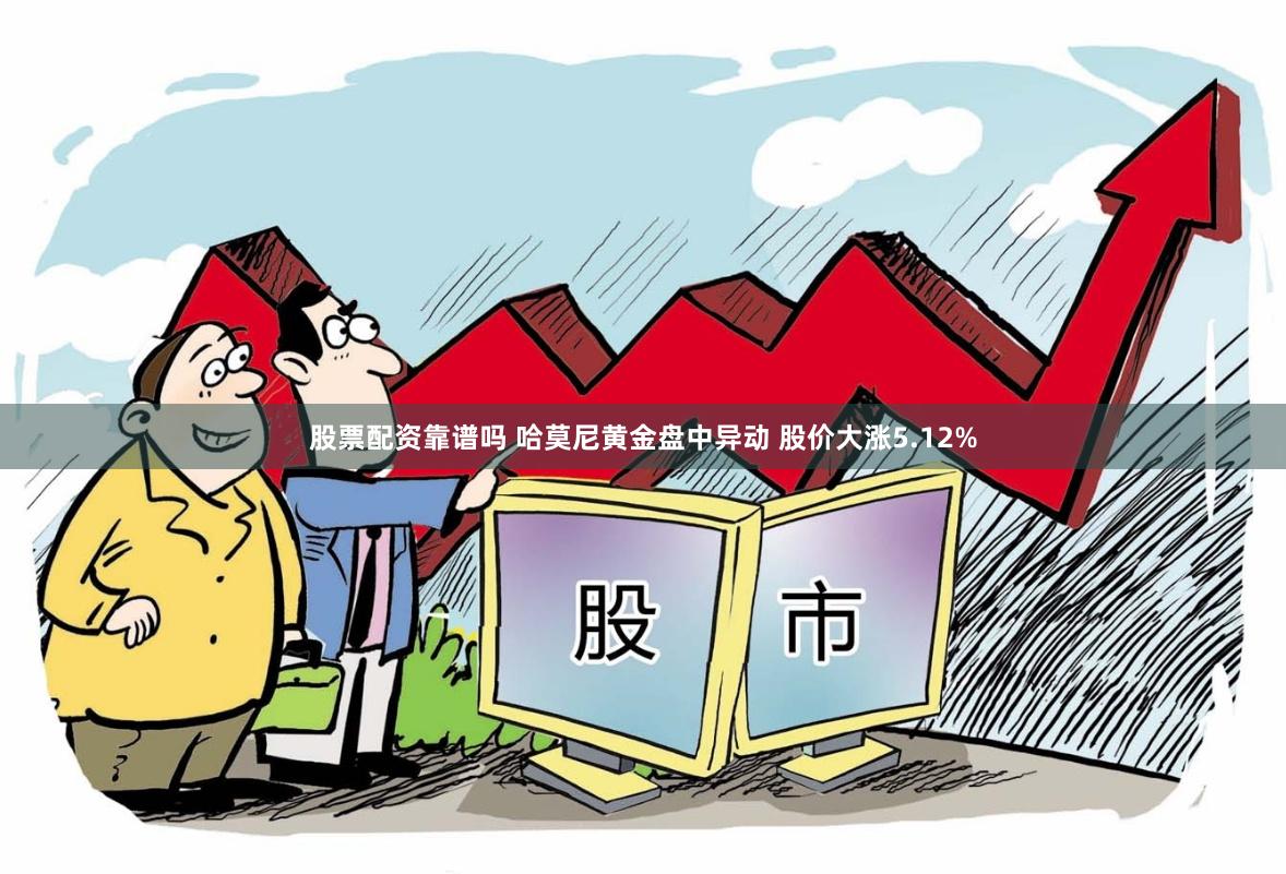 股票配资靠谱吗 哈莫尼黄金盘中异动 股价大涨5.12%