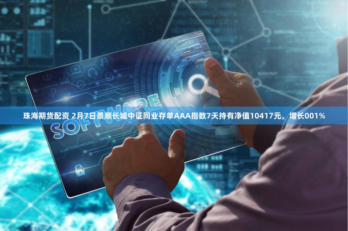 珠海期货配资 2月7日景顺长城中证同业存单AAA指数7天持有净值10417元，增长001%