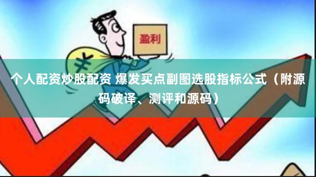 个人配资炒股配资 爆发买点副图选股指标公式（附源码破译、测评和源码）