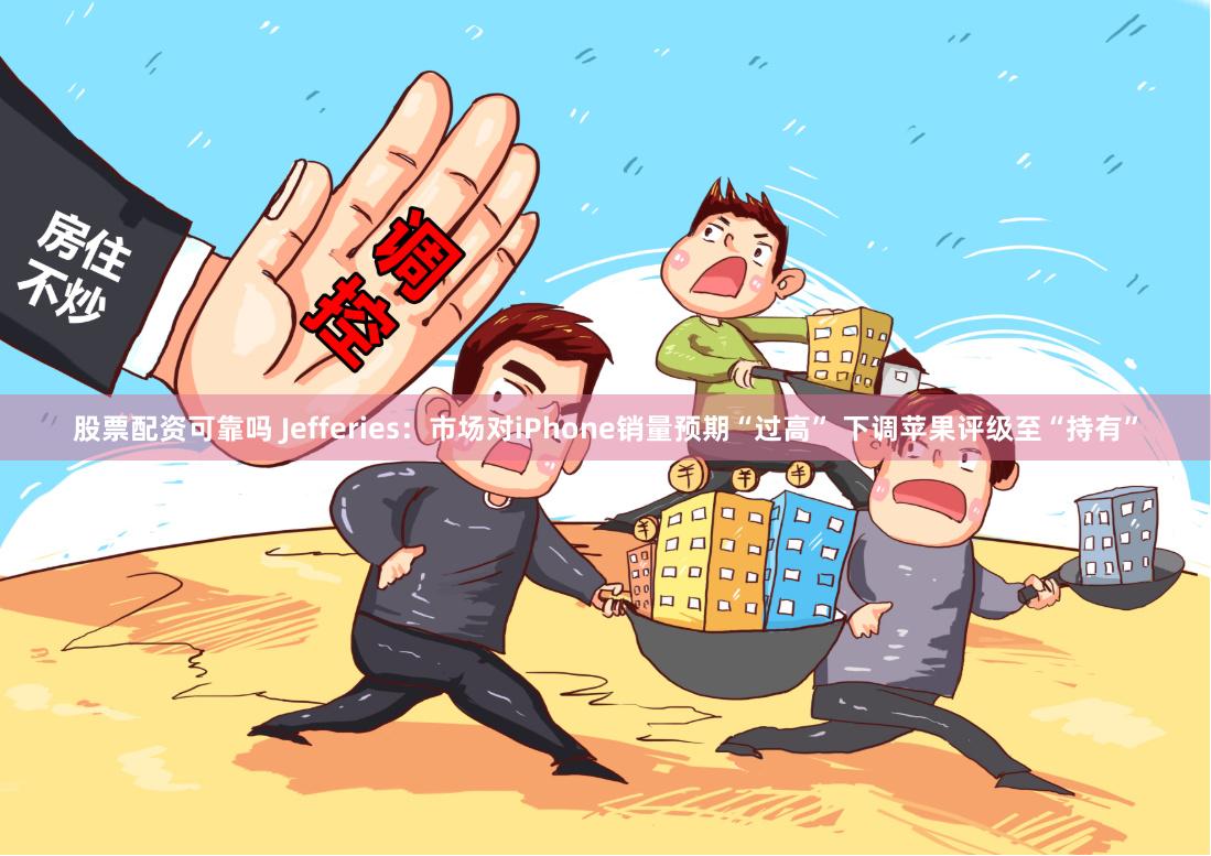 股票配资可靠吗 Jefferies：市场对iPhone销量预期“过高” 下调苹果评级至“持有”