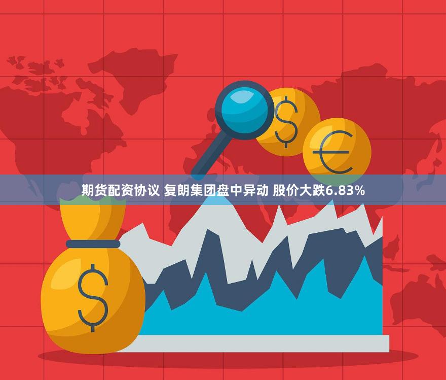 期货配资协议 复朗集团盘中异动 股价大跌6.83%