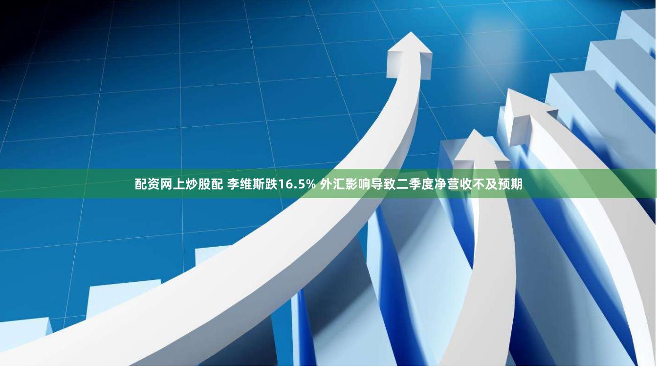配资网上炒股配 李维斯跌16.5% 外汇影响导致二季度净营收不及预期