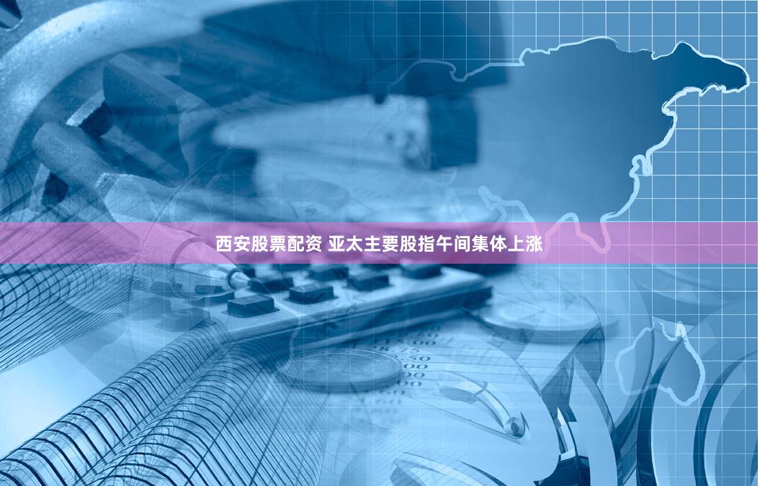 西安股票配资 亚太主要股指午间集体上涨