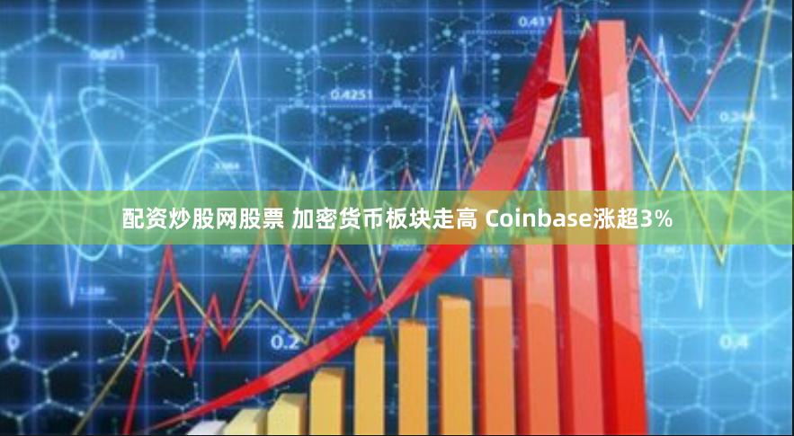 配资炒股网股票 加密货币板块走高 Coinbase涨超3%