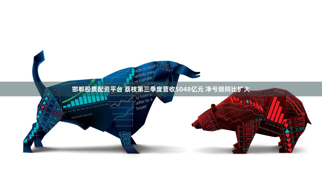 邯郸股票配资平台 荔枝第三季度营收5048亿元 净亏损同比扩大