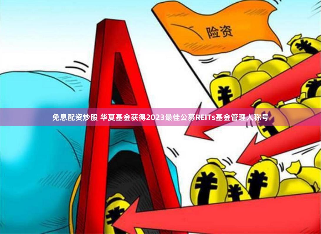 免息配资炒股 华夏基金获得2023最佳公募REITs基金管理人称号