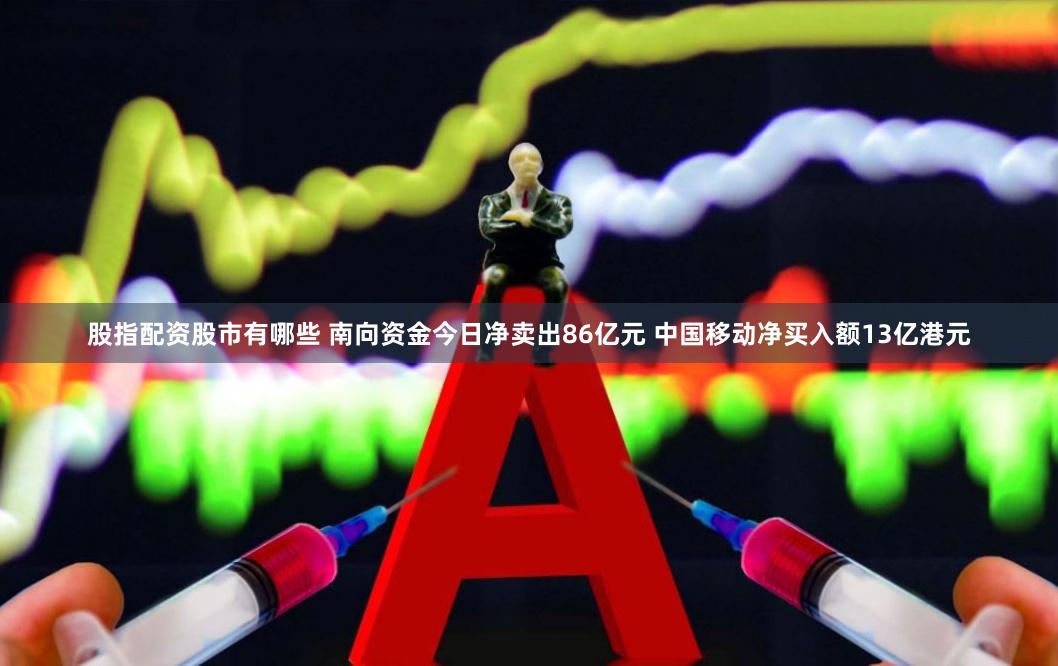 股指配资股市有哪些 南向资金今日净卖出86亿元 中国移动净买入额13亿港元