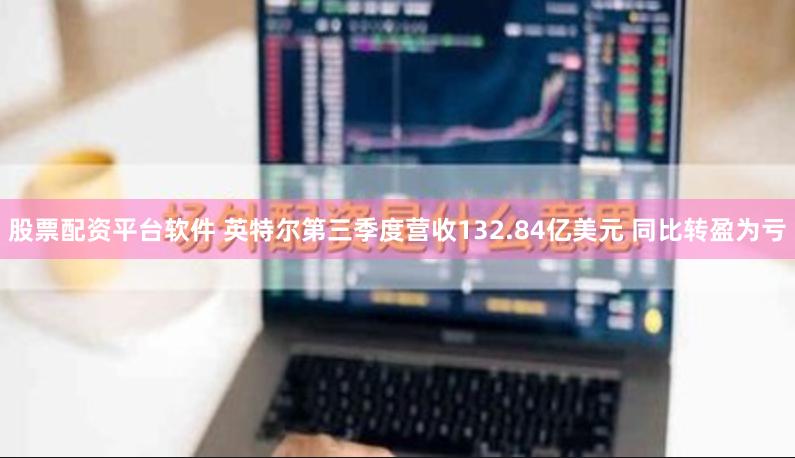 股票配资平台软件 英特尔第三季度营收132.84亿美元 同比转盈为亏