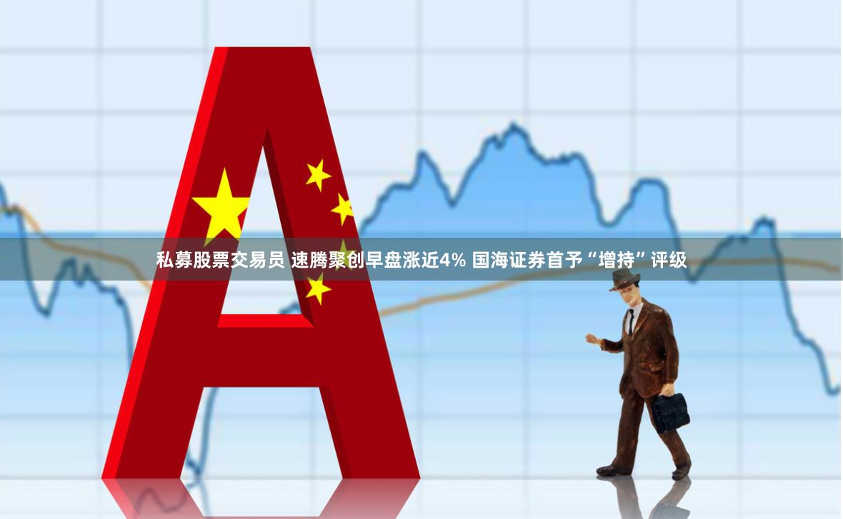 私募股票交易员 速腾聚创早盘涨近4% 国海证券首予“增持”评级