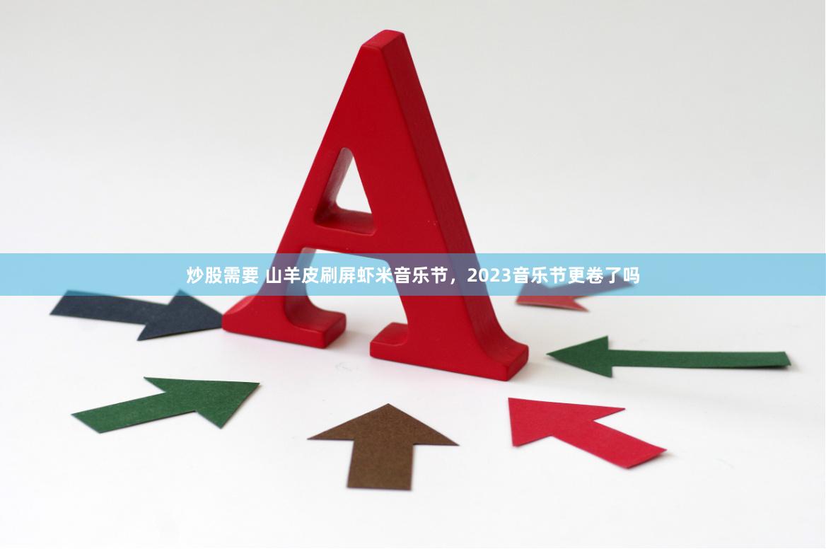 炒股需要 山羊皮刷屏虾米音乐节，2023音乐节更卷了吗
