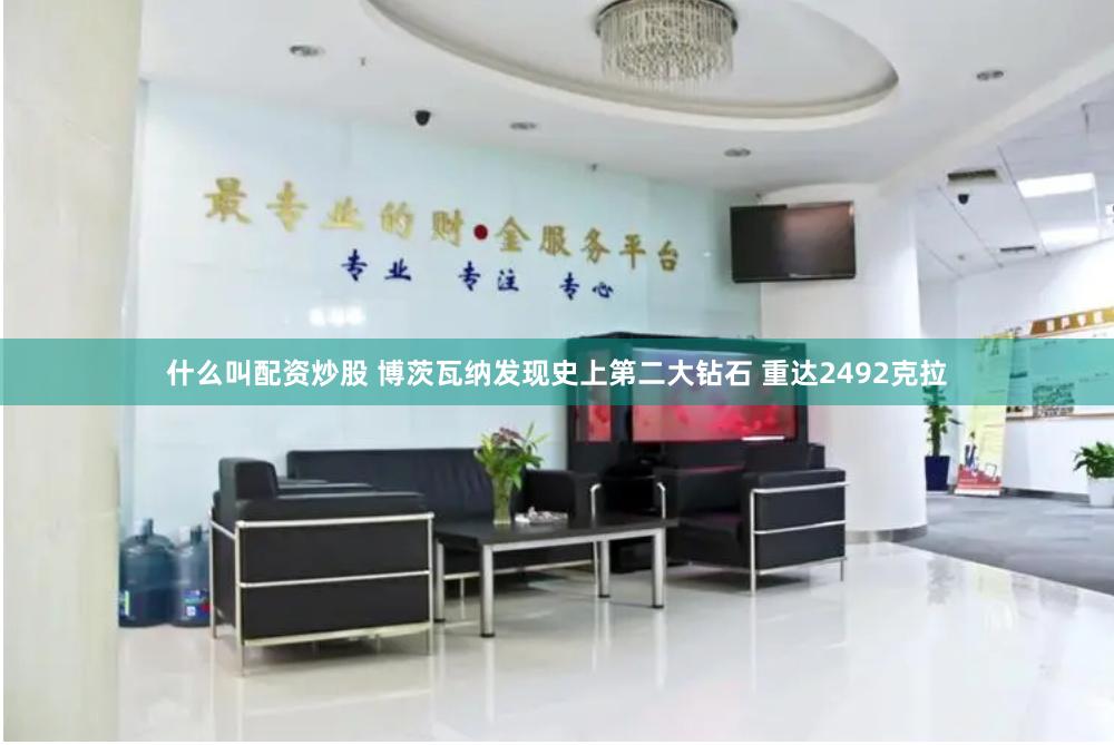 什么叫配资炒股 博茨瓦纳发现史上第二大钻石 重达2492克拉
