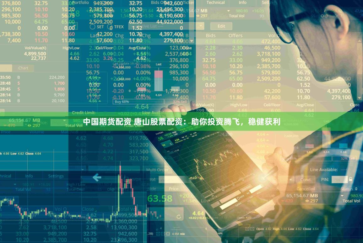 中国期货配资 唐山股票配资：助你投资腾飞，稳健获利