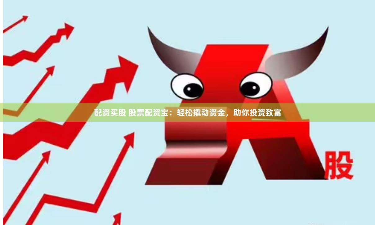配资买股 股票配资宝：轻松撬动资金，助你投资致富