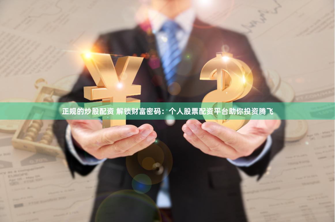 正规的炒股配资 解锁财富密码：个人股票配资平台助你投资腾飞