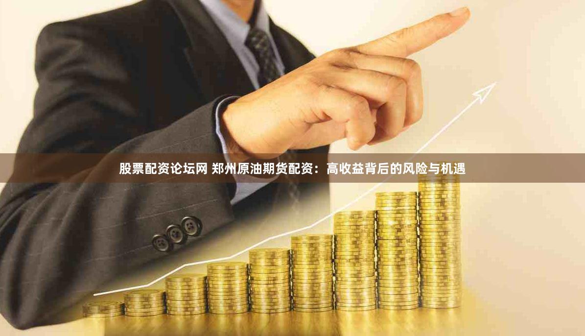 股票配资论坛网 郑州原油期货配资：高收益背后的风险与机遇