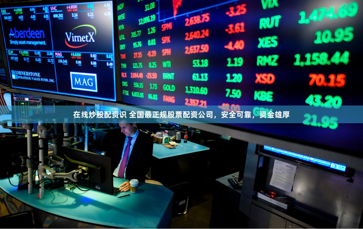 在线炒股配资识 全国最正规股票配资公司，安全可靠，资金雄厚