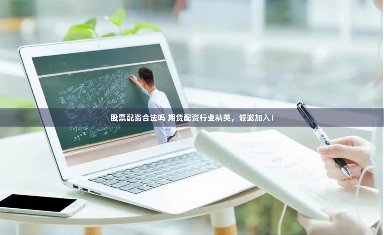 股票配资合法吗 期货配资行业精英，诚邀加入！